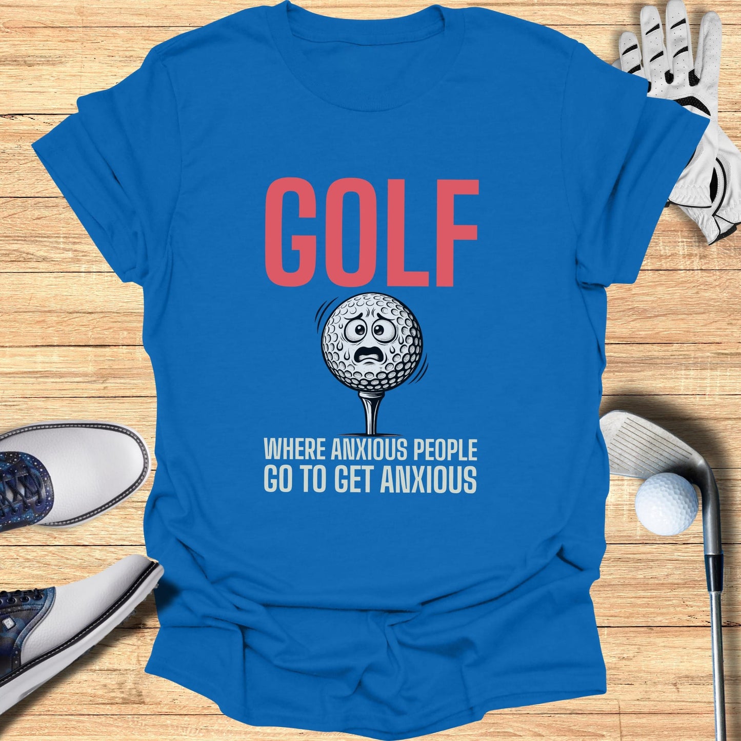 Blue t-shirt with "GOLF WHERE ANXIOUS PEOPLE GO TO GET ANXIOUS" and worried golf ball.
