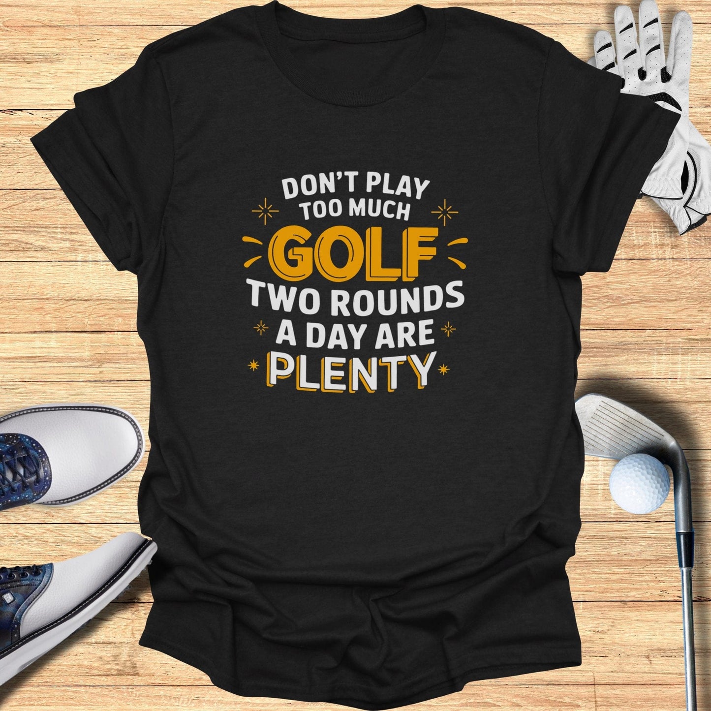 Don't Play Too Much Golf T-Shirt - Funny Golf Tee by Swing Epic