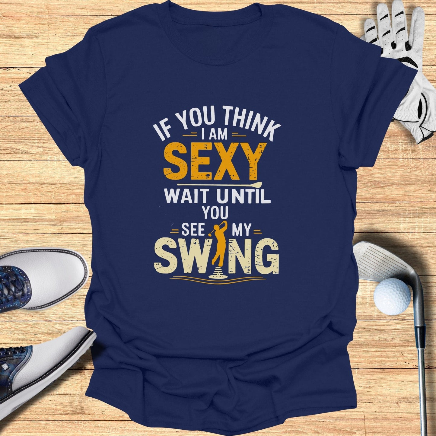 If You Think I Am Sexy T-Shirt - Funny Golf Tee by Swing Epic