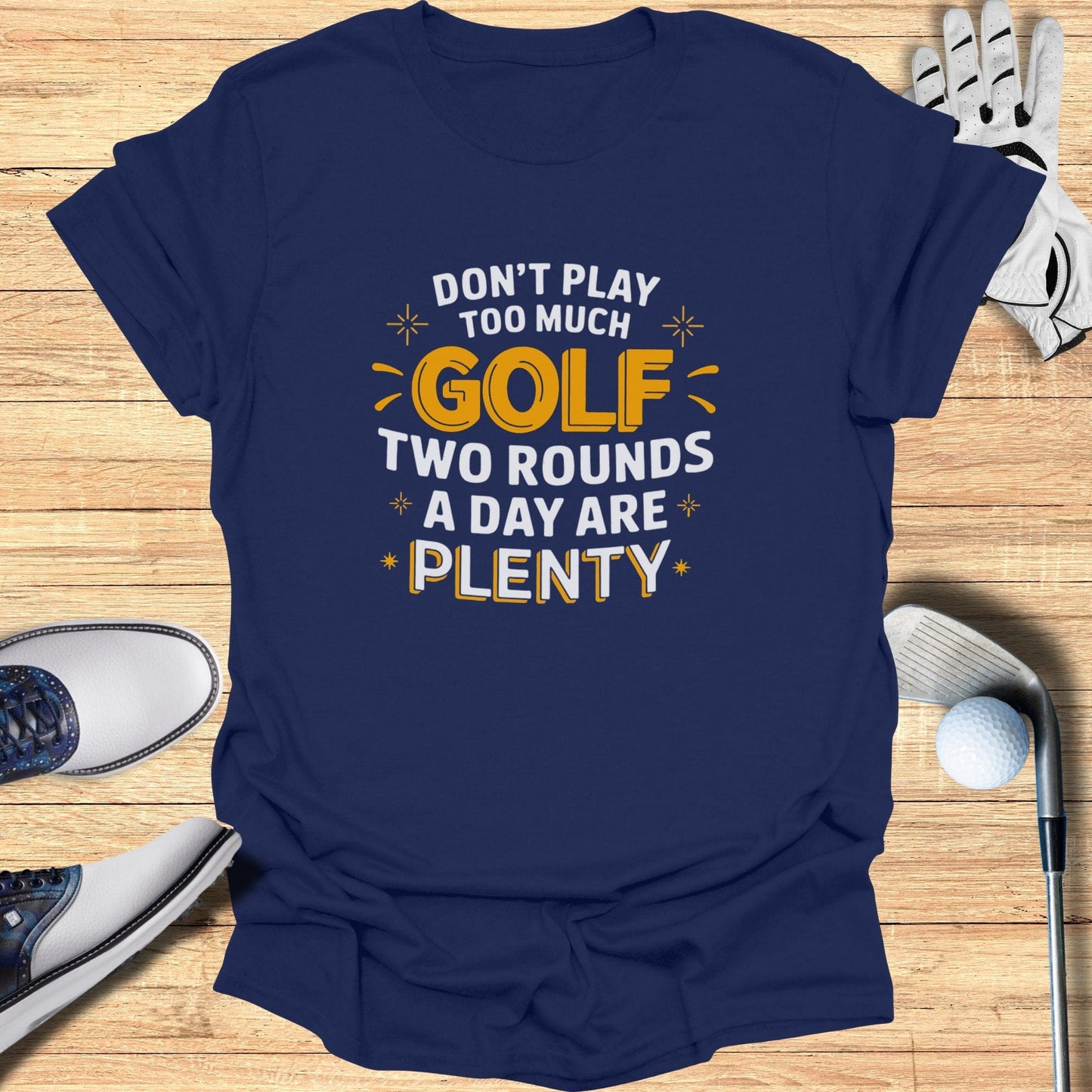 Don't Play Too Much Golf T-Shirt - Funny Golf Tee by Swing Epic