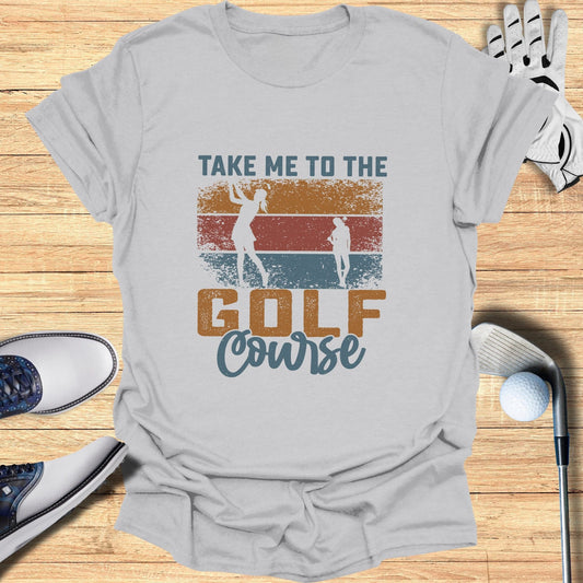 Take Me to the Golf Course T-Shirt - Funny Golf T-Shirt by SwingEpic