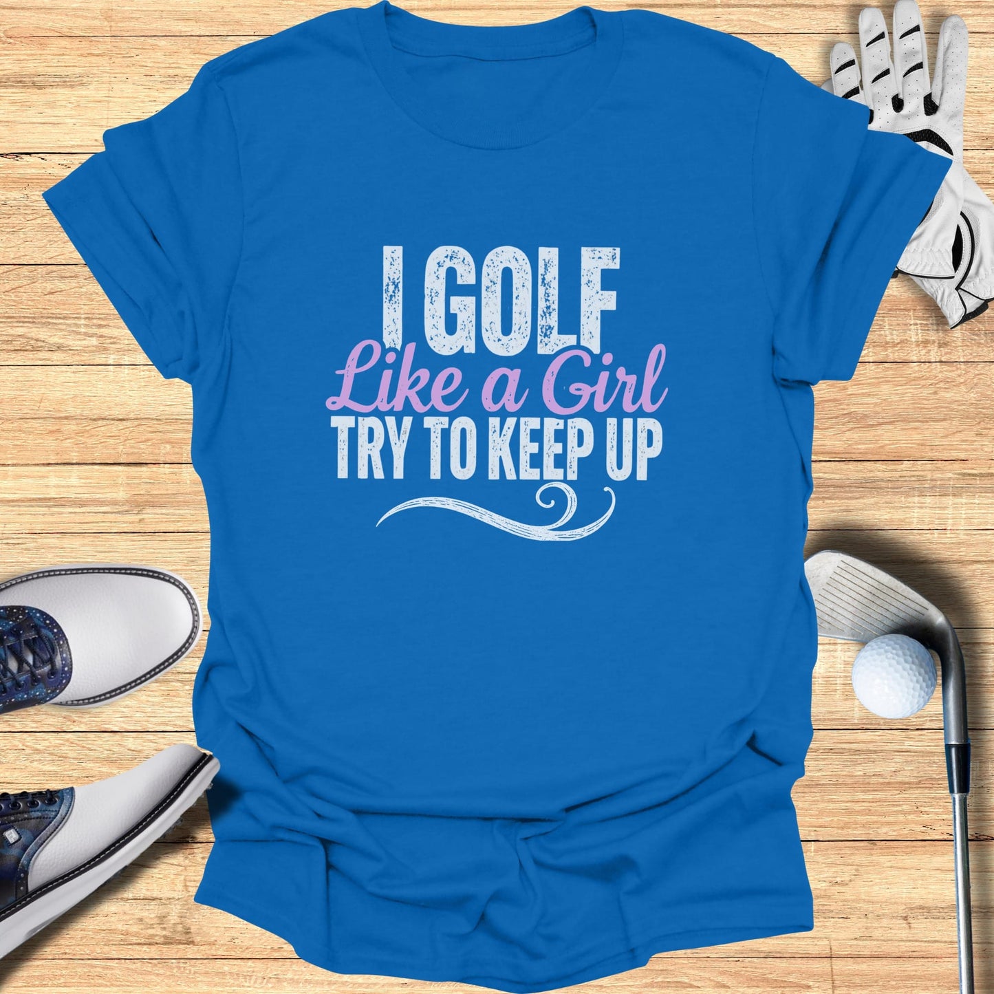 Blue t-shirt with text "I GOLF LIKE A GIRL TRY TO KEEP UP".