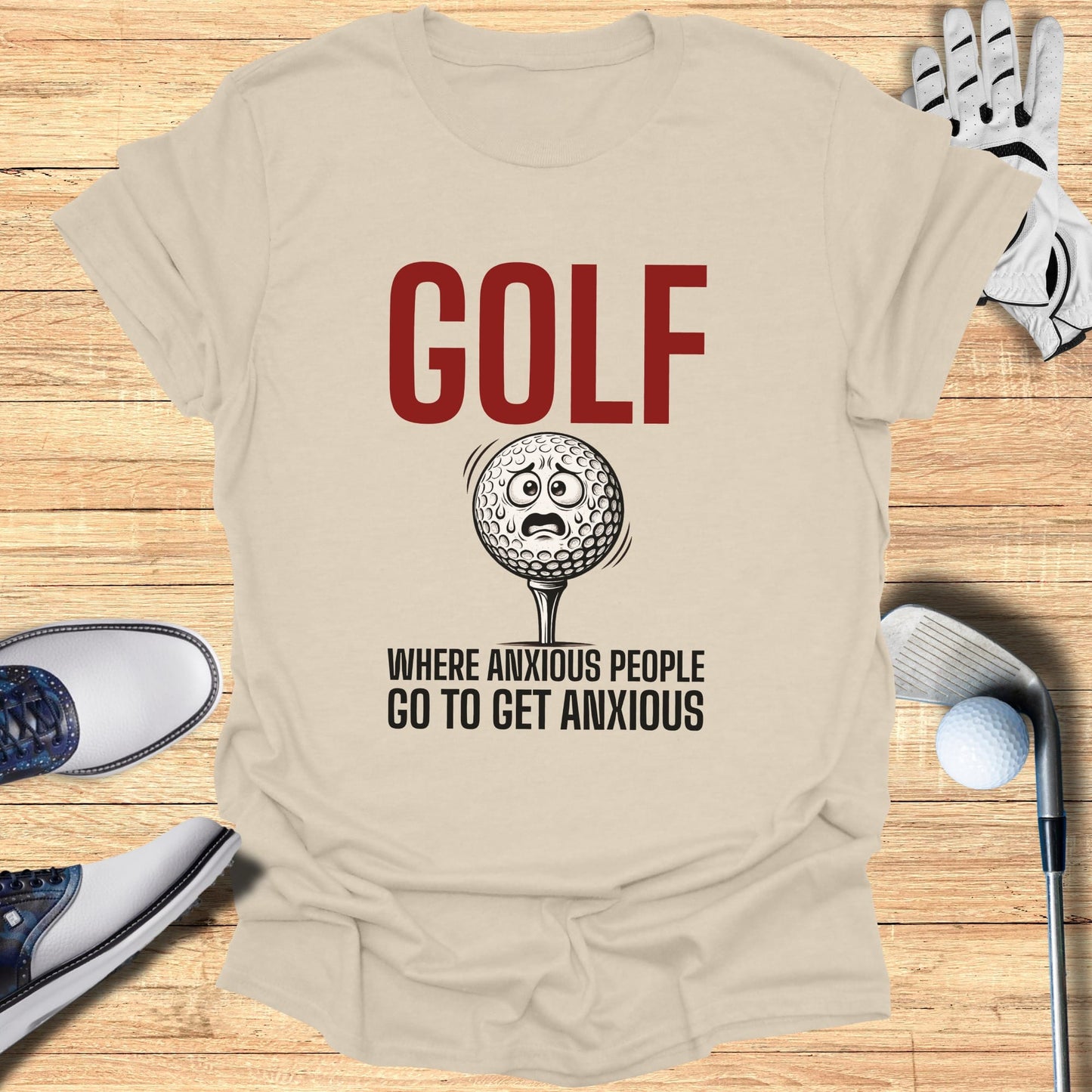 T-shirt with "GOLF WHERE ANXIOUS PEOPLE GO TO GET ANXIOUS" and worried golf ball.