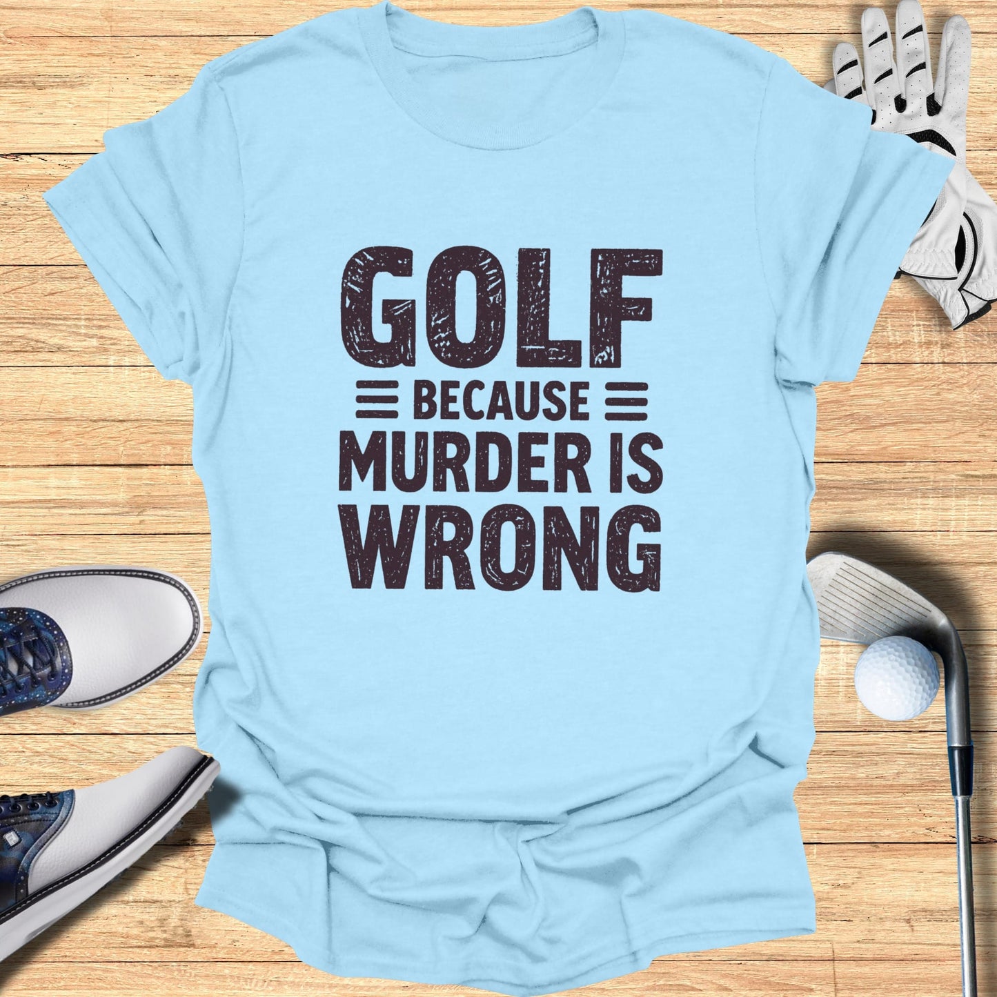 Light blue t-shirt with "GOLF = BECAUSE MURDER IS WRONG" text.