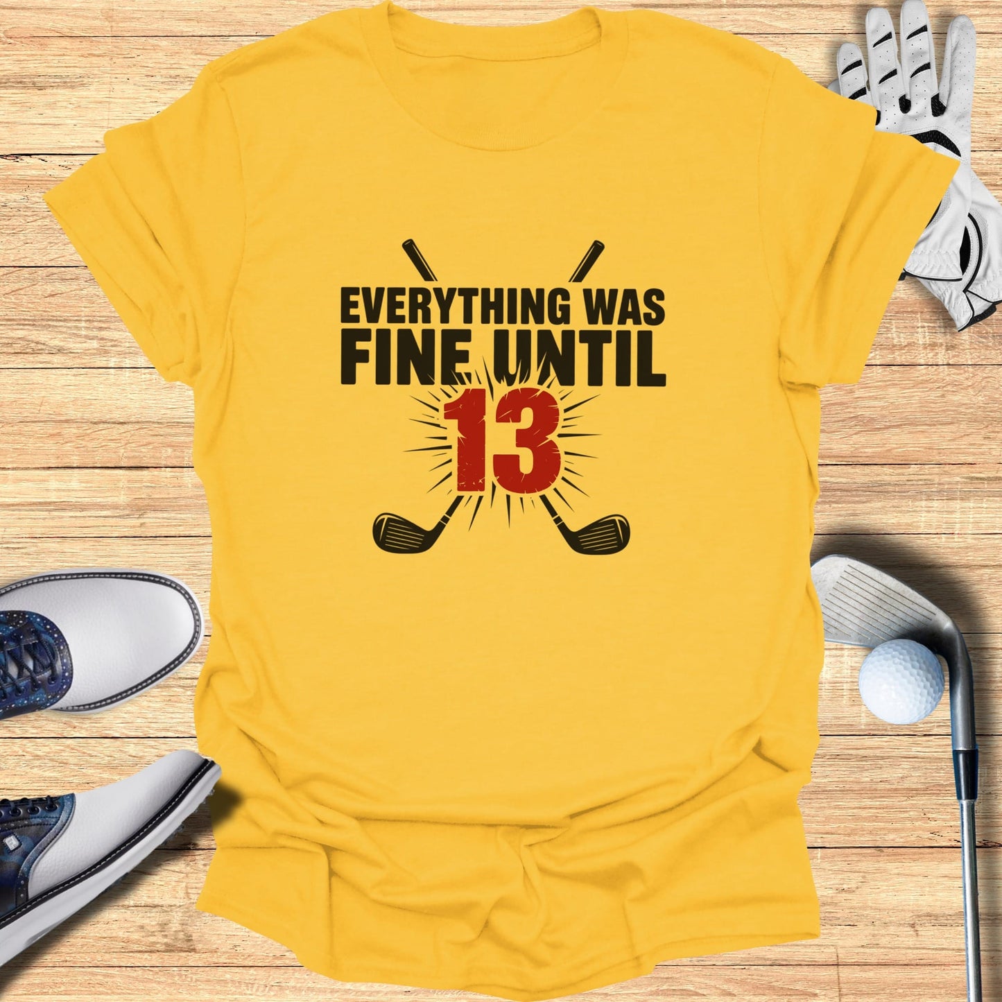 Yellow t-shirt with "Everything Was Fine Until 13" and crossed golf clubs.