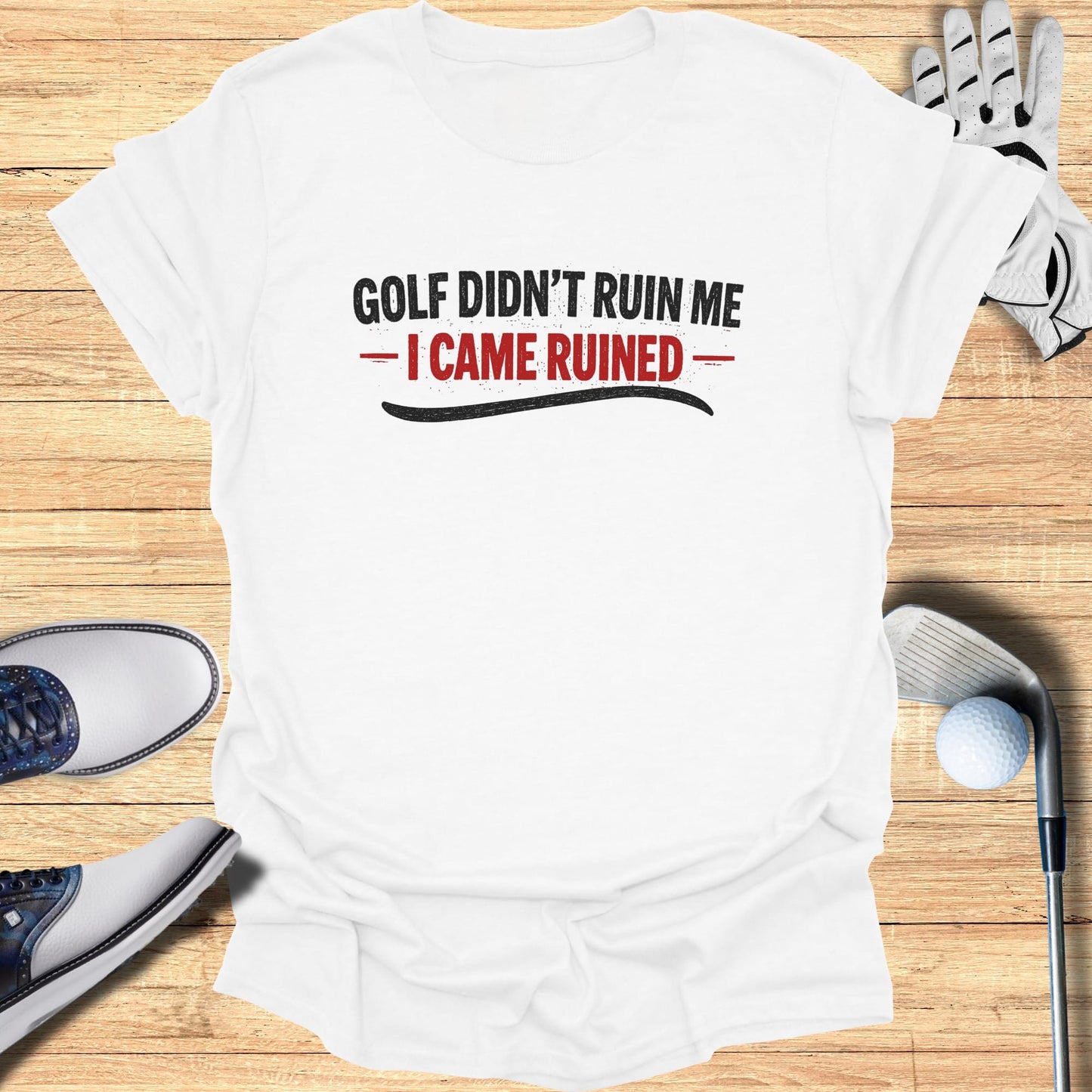White t-shirt with text "Golf didn't ruin me - I came ruined".