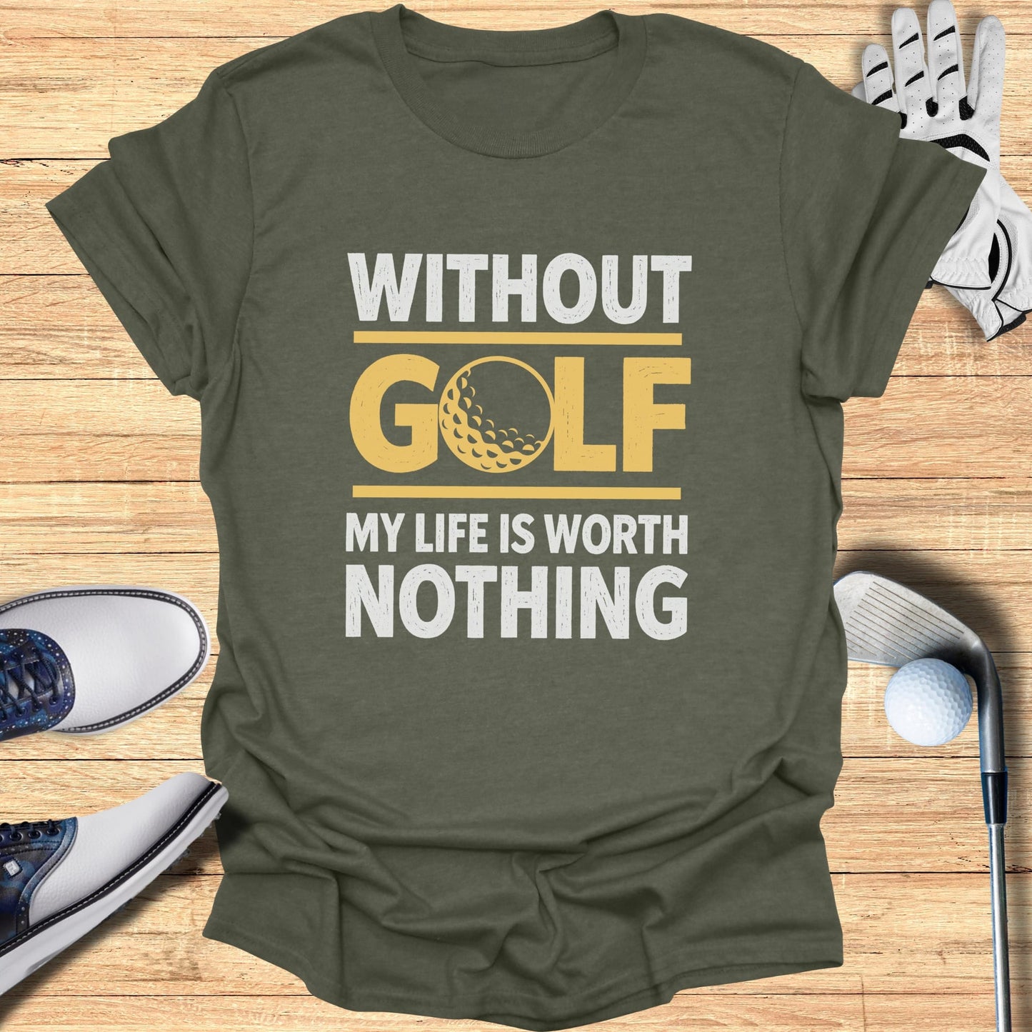Olive green t-shirt with yellow text "WITHOUT GOLF MY LIFE IS WORTH NOTHING".