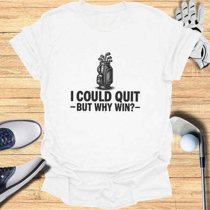 White t-shirt with "I COULD QUIT -BUT WHY WIN?-" text and golf graphic.