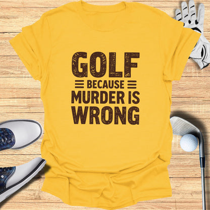 Yellow t-shirt with "GOLF BECAUSE MURDER IS WRONG" text.