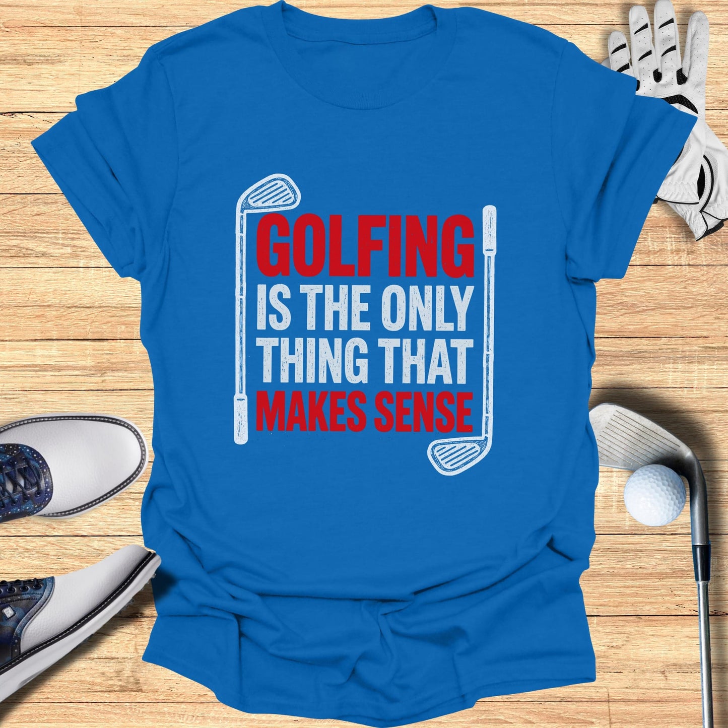 Blue t-shirt with "GOLFING IS THE ONLY THING THAT MAKES SENSE" text.