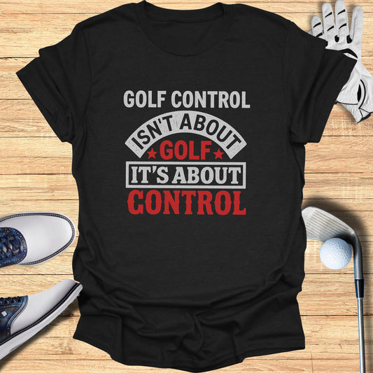 Black t-shirt with "GOLF CONTROL ISN'T ABOUT GOLF, IT'S ABOUT CONTROL" text.