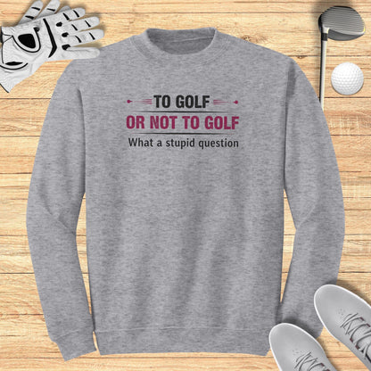 To Golf Or Not To Golf Sweatshirt