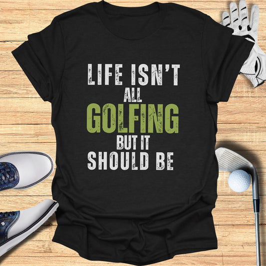 Life Isn't All Golfing T-Shirt
