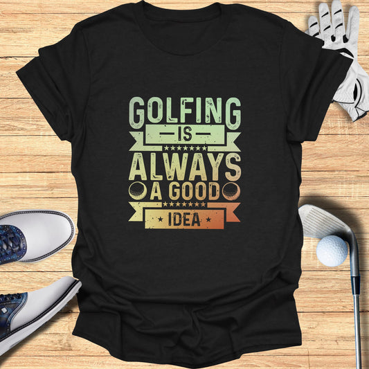 Golfing is Always a Good Idea T-Shirt