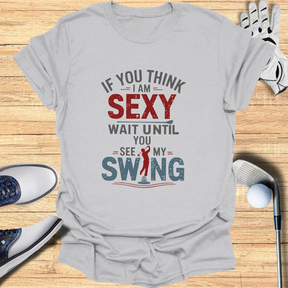 If You Think I Am Sexy T-Shirt - Funny Golf Tee by Swing Epic