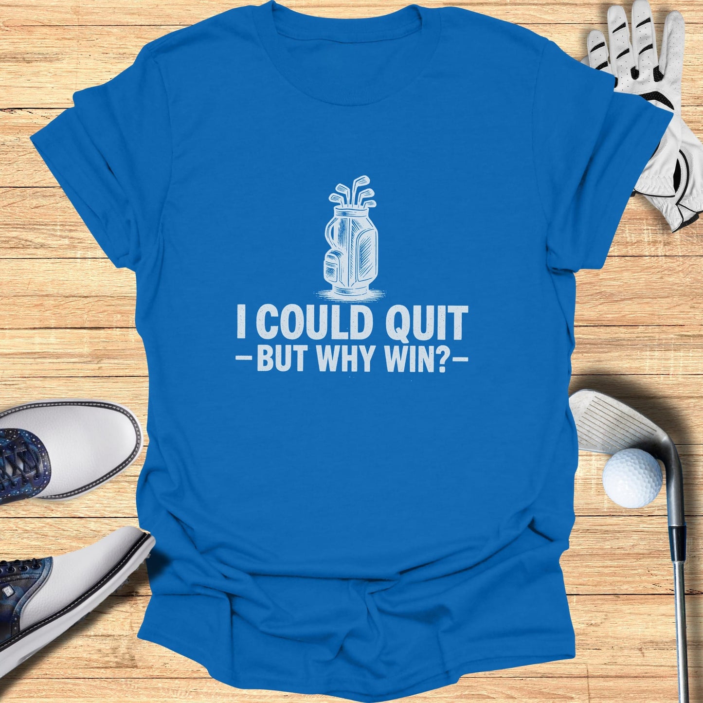 Blue t-shirt with "I COULD QUIT -BUT WHY WIN?-" and golf bag graphic.