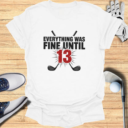 White t-shirt with "EVERYTHING WAS FINE UNTIL 13" and crossed golf clubs.
