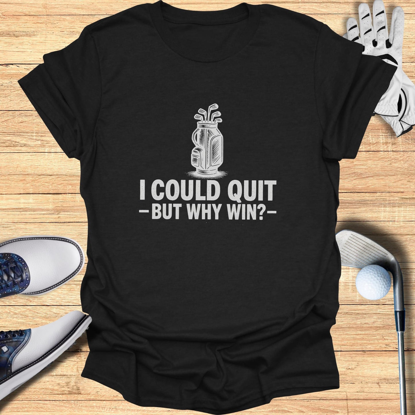 Black t-shirt with "I COULD QUIT -BUT WHY WIN?" and golf bag graphic.