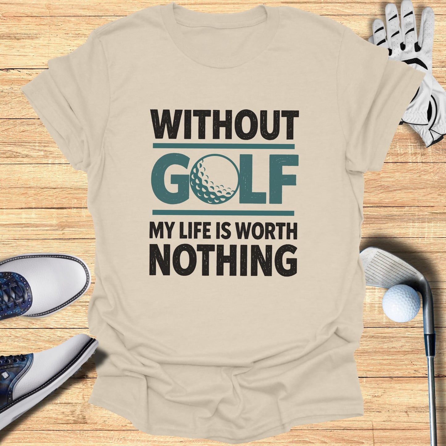 T-shirt with "Without Golf My Life Is Worth Nothing" and golf ball graphic.