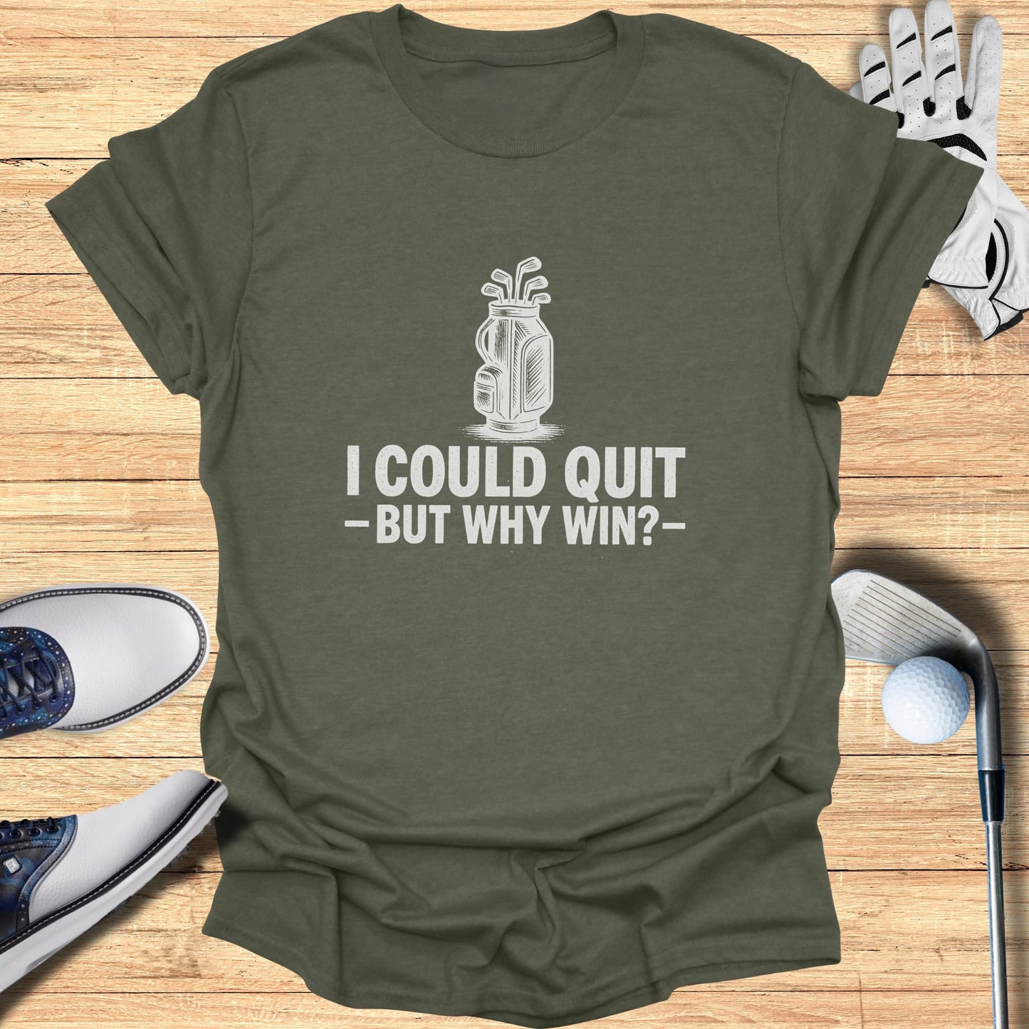 Olive green t-shirt with "I COULD QUIT -BUT WHY WIN?" golf graphic.