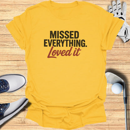 Missed Everything Loved It T-Shirt