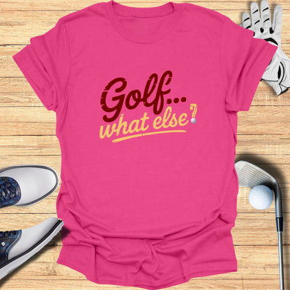 Golf. What Else? T-Shirt