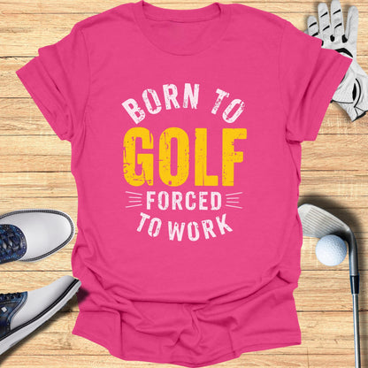 Born to Golf, Forced to Work T-Shirt