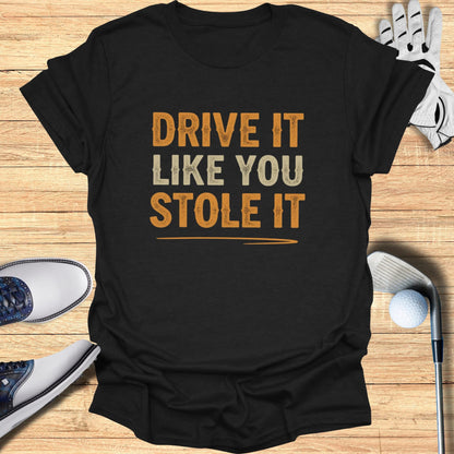 Drive It Like You Stole It T-Shirt