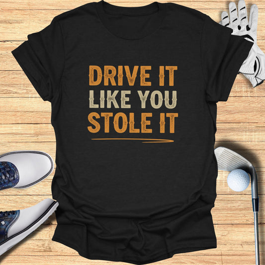 Drive It Like You Stole It T-Shirt
