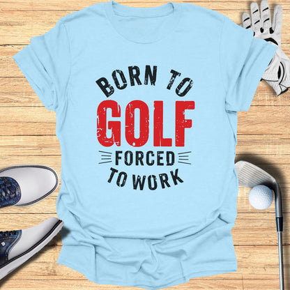 Born to Golf, Forced to Work T-Shirt