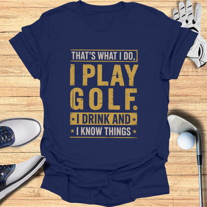 I Play Golf, I Drink, I Know Things T-Shirt