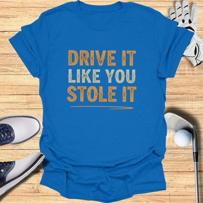 Drive It Like You Stole It T-Shirt