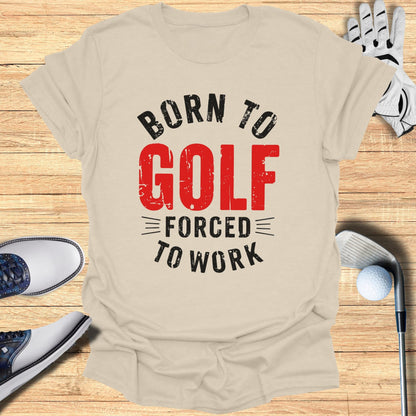Born to Golf, Forced to Work T-Shirt