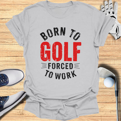 Born to Golf, Forced to Work T-Shirt