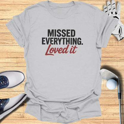 Missed Everything Loved It T-Shirt